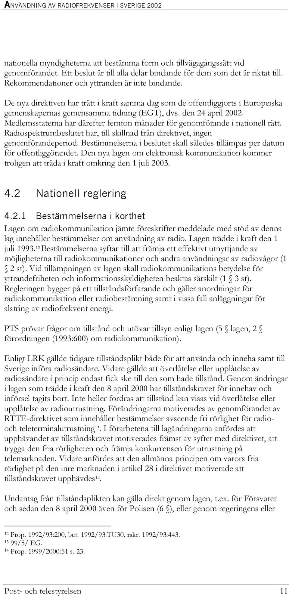 Medlemsstaterna har därefter femton månader för genomförande i nationell rätt. Radiospektrumbeslutet har, till skillnad från direktivet, ingen genomförandeperiod.