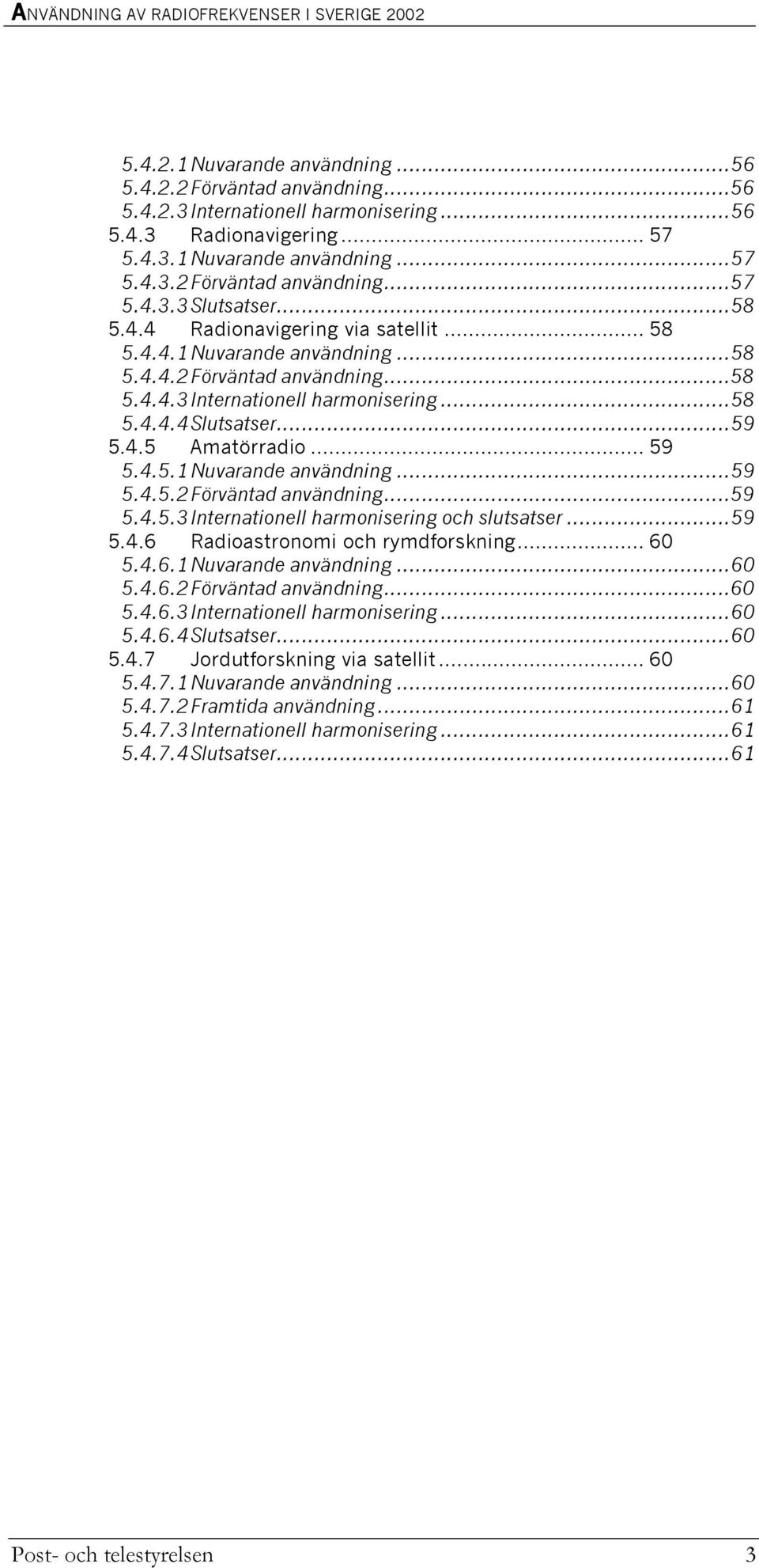 4.5.1Nuvarande användning...59 5.4.5.2Förväntad användning...59 5.4.5.3Internationell harmonisering och slutsatser...59 5.4.6 Radioastronomi och rymdforskning... 60 5.4.6.1Nuvarande användning...60 5.4.6.2Förväntad användning...60 5.4.6.3Internationell harmonisering...60 5.4.6.4Slutsatser.