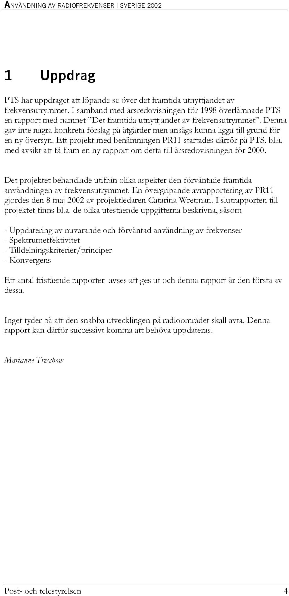 Denna gav inte några konkreta förslag på åtgärder men ansågs kunna ligga till grund för en ny översyn. Ett projekt med benämningen PR11 startades därför på PTS, bl.a. med avsikt att få fram en ny rapport om detta till årsredovisningen för 2000.