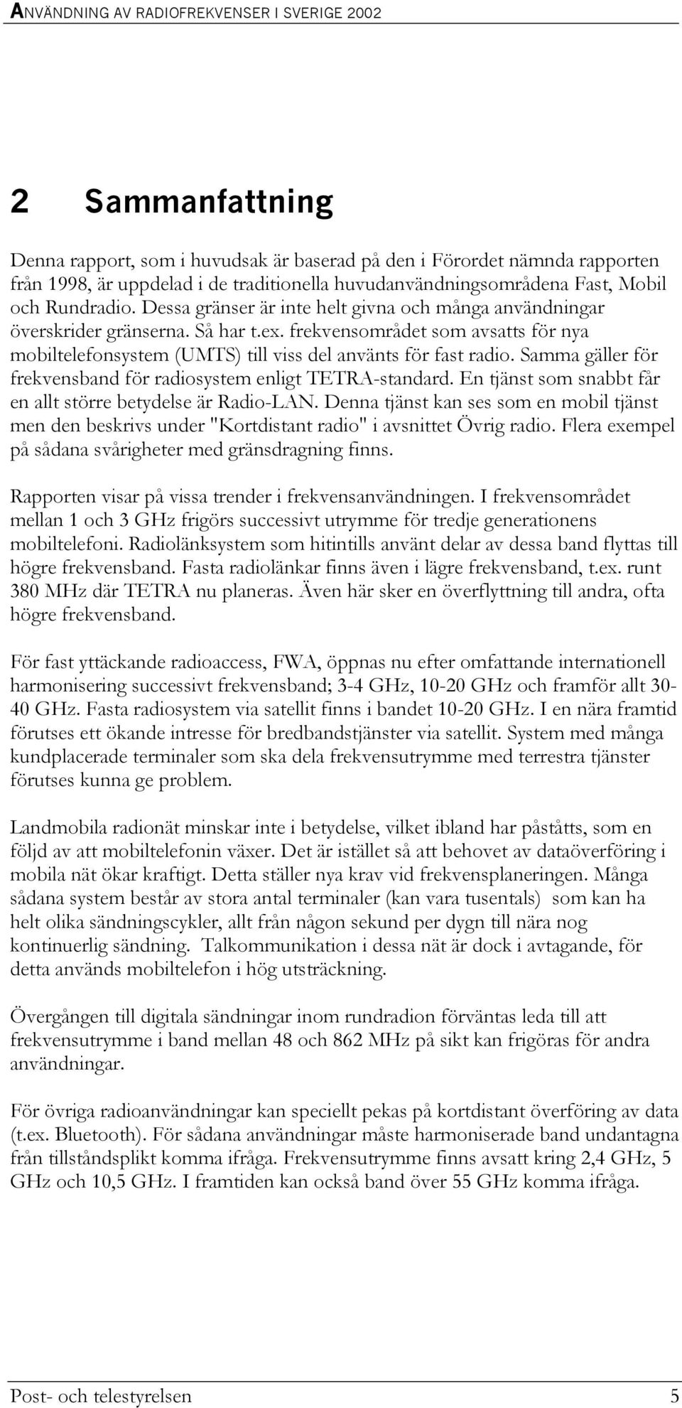 Samma gäller för frekvensband för radiosystem enligt TETRA-standard. En tjänst som snabbt får en allt större betydelse är Radio-LAN.