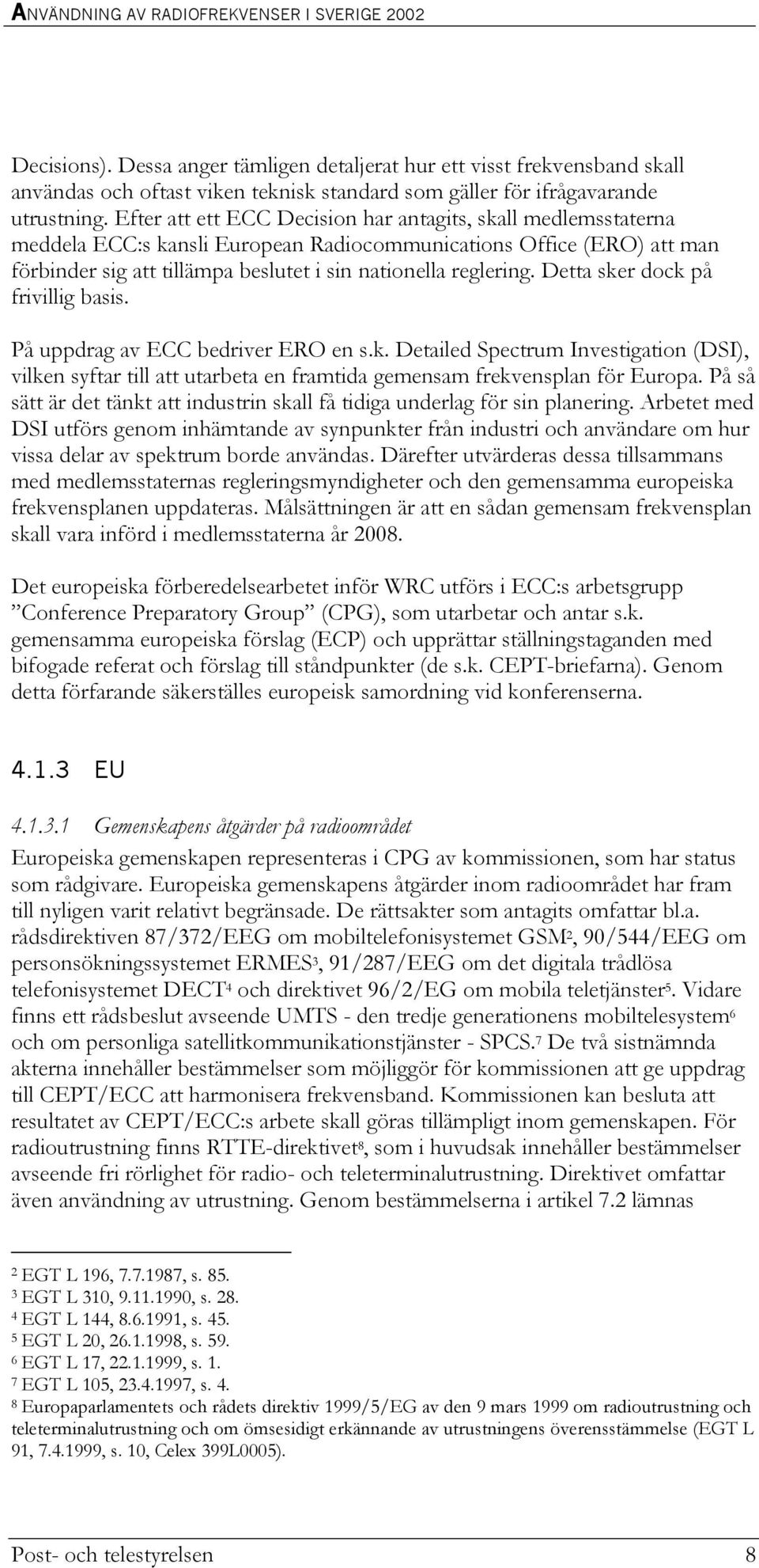 Detta sker dock på frivillig basis. På uppdrag av ECC bedriver ERO en s.k. Detailed Spectrum Investigation (DSI), vilken syftar till att utarbeta en framtida gemensam frekvensplan för Europa.