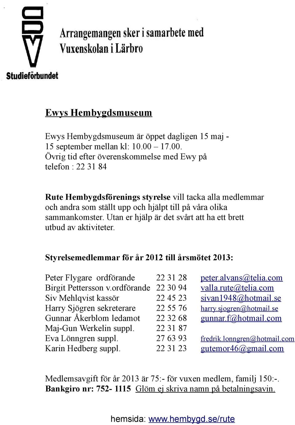 Utan er hjälp är det svårt att ha ett brett utbud av aktiviteter. Styrelsemedlemmar för år 2012 till årsmötet 2013: Peter Flygare ordförande 22 31 28 peter.alvans@telia.com Birgit Pettersson v.