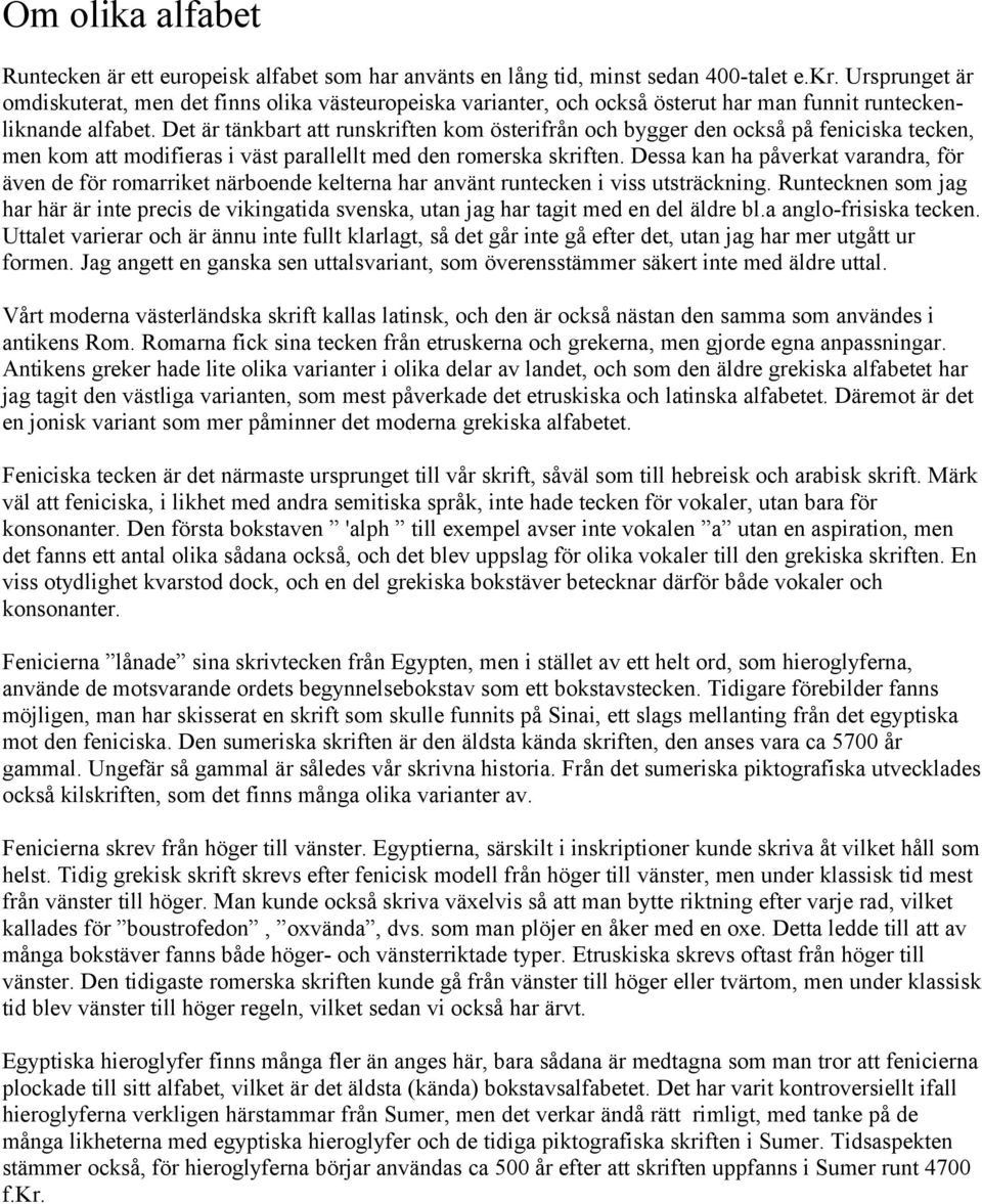 Det är tänkbart att runskriften kom österifrån och bygger den också på feniciska tecken, men kom att modifieras i väst parallellt med den romerska skriften.