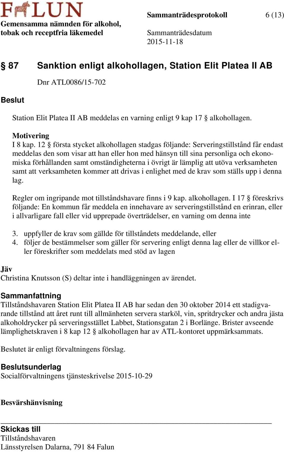 12 första stycket alkohollagen stadgas följande: Serveringstillstånd får endast meddelas den som visar att han eller hon med hänsyn till sina personliga och ekonomiska förhållanden samt