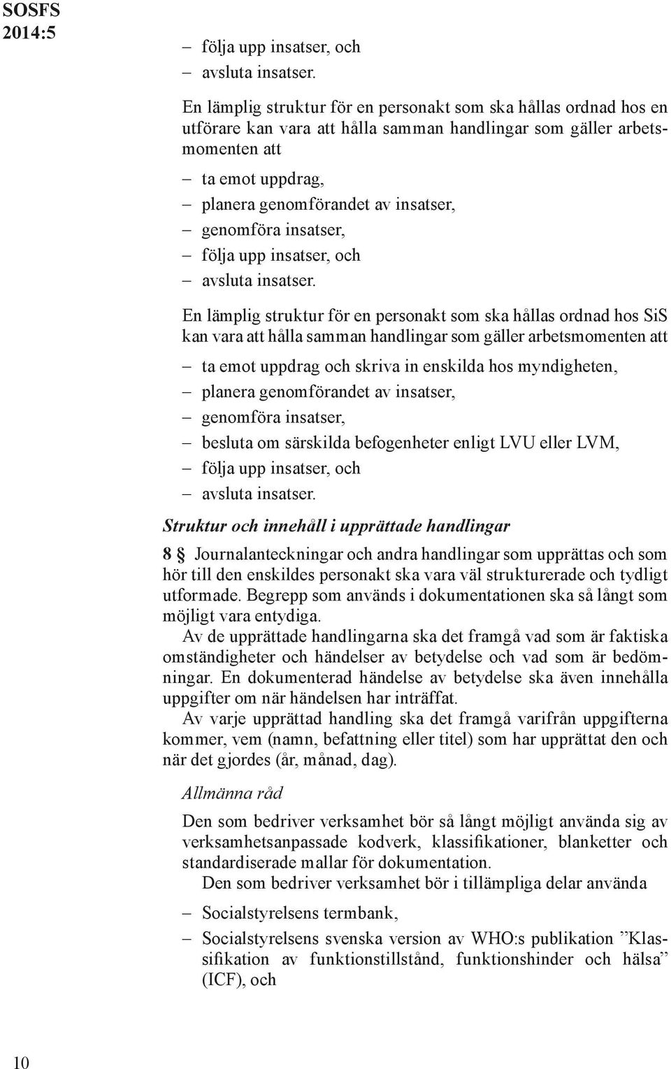 genomföra insatser,  En lämplig struktur för en personakt som ska hållas ordnad hos SiS kan vara att hålla samman handlingar som gäller arbetsmomenten att ta emot uppdrag och skriva in enskilda hos