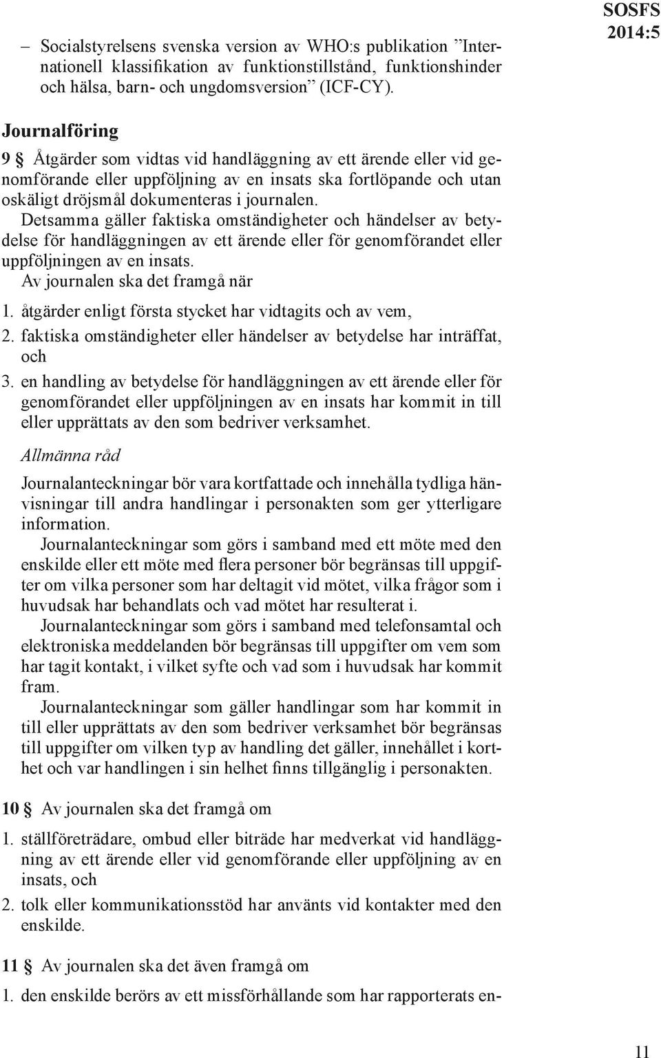 Detsamma gäller faktiska omständigheter och händelser av betydelse för handläggningen av ett ärende eller för genomförandet eller uppföljningen av en insats. Av journalen ska det framgå när 1.