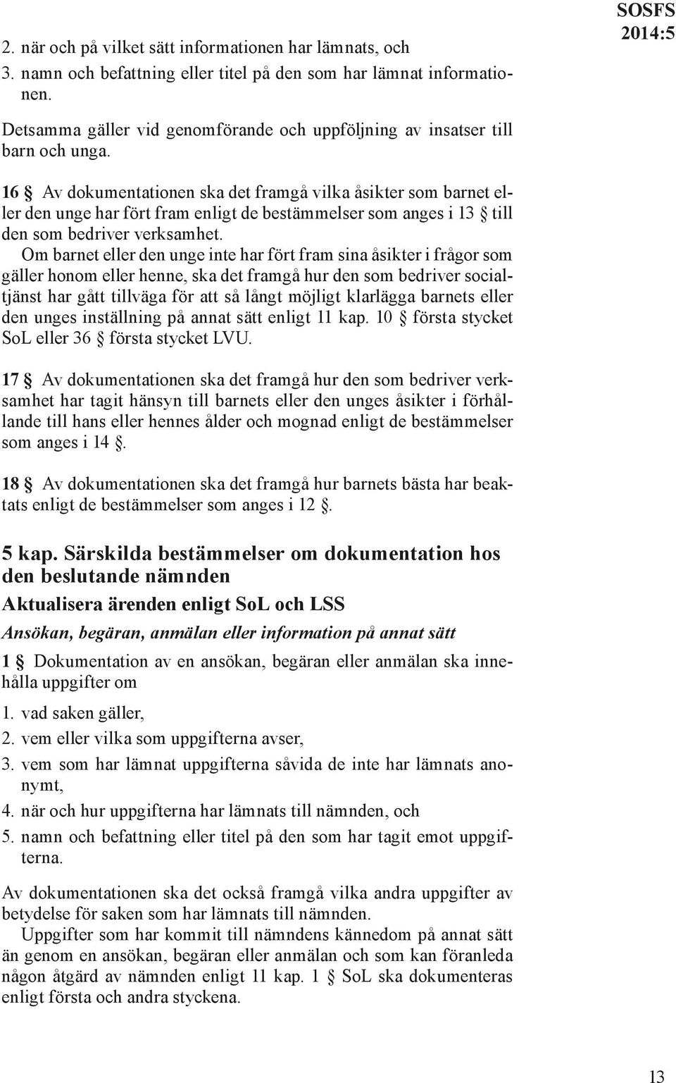 16 Av dokumentationen ska det framgå vilka åsikter som barnet eller den unge har fört fram enligt de bestämmelser som anges i 13 till den som bedriver verksamhet.