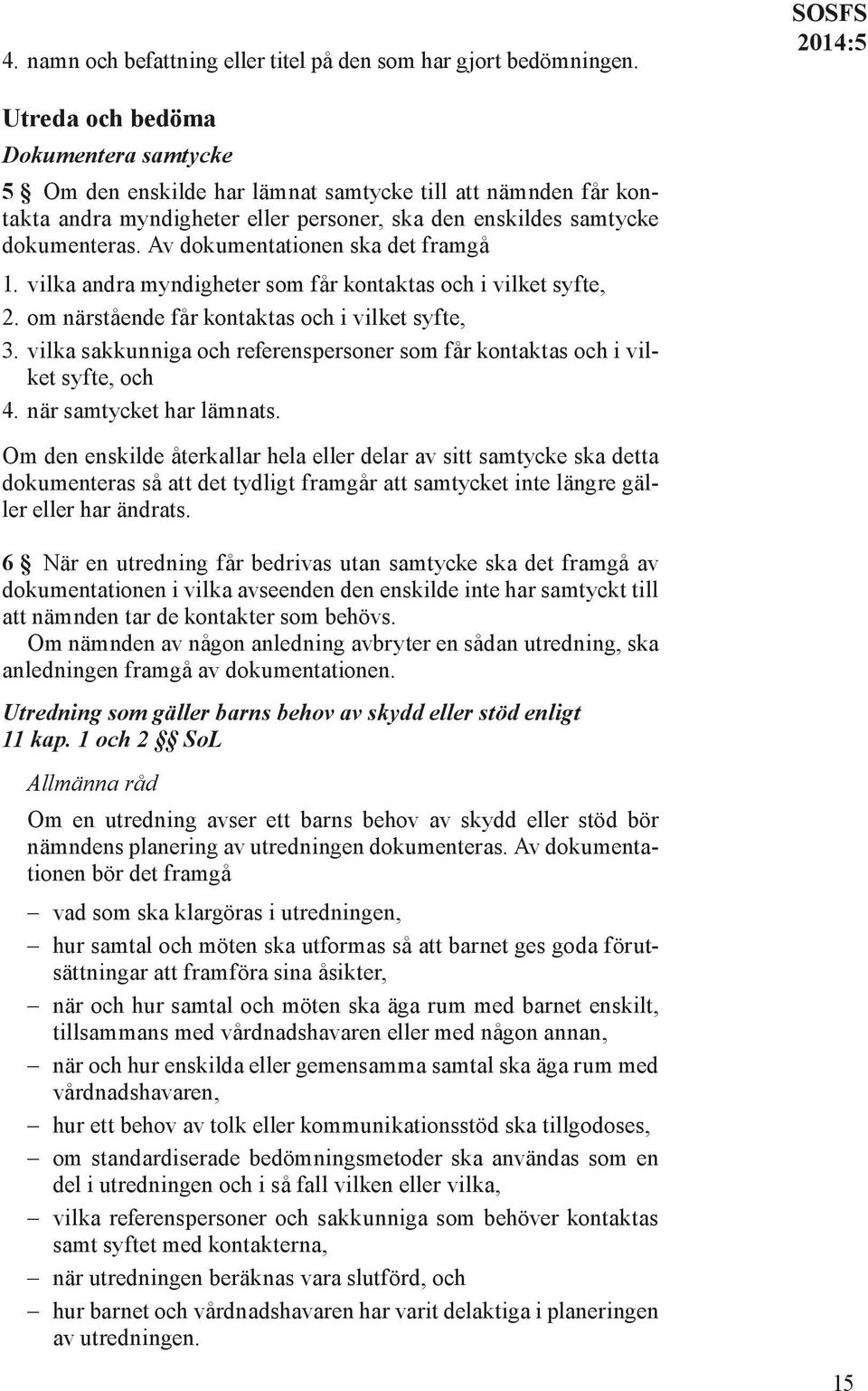 Av dokumentationen ska det framgå 1. vilka andra myndigheter som får kontaktas och i vilket syfte, 2. om närstående får kontaktas och i vilket syfte, 3.