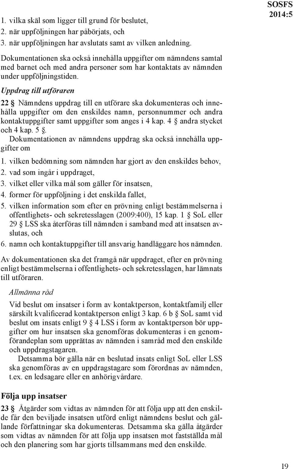 Uppdrag till utföraren 22 Nämndens uppdrag till en utförare ska dokumenteras och innehålla uppgifter om den enskildes namn, personnummer och andra kontaktuppgifter samt uppgifter som anges i 4 kap.