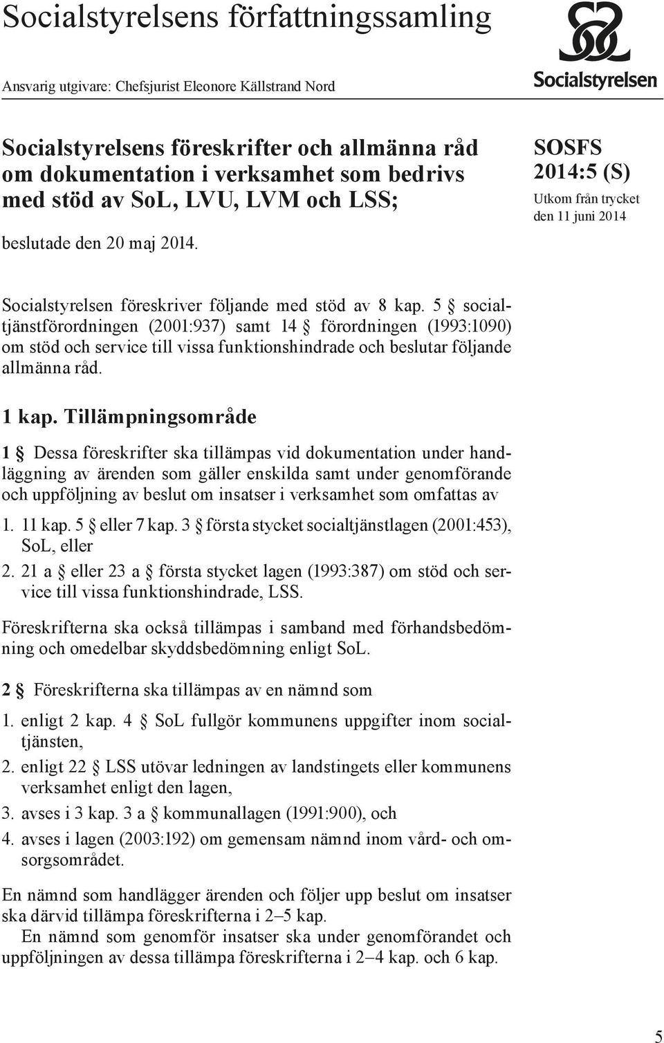 5 socialtjänstförordningen (2001:937) samt 14 förordningen (1993:1090) om stöd och service till vissa funktionshindrade och beslutar följande allmänna råd. 1 kap.