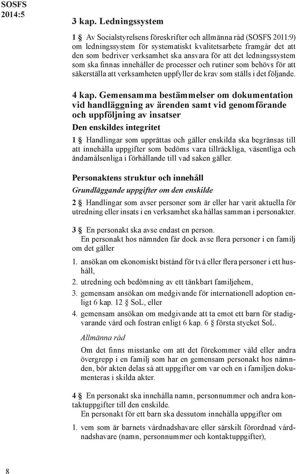 ledningssystem som ska finnas innehåller de processer och rutiner som behövs för att säkerställa att verksamheten uppfyller de krav som ställs i det följande. 4 kap.