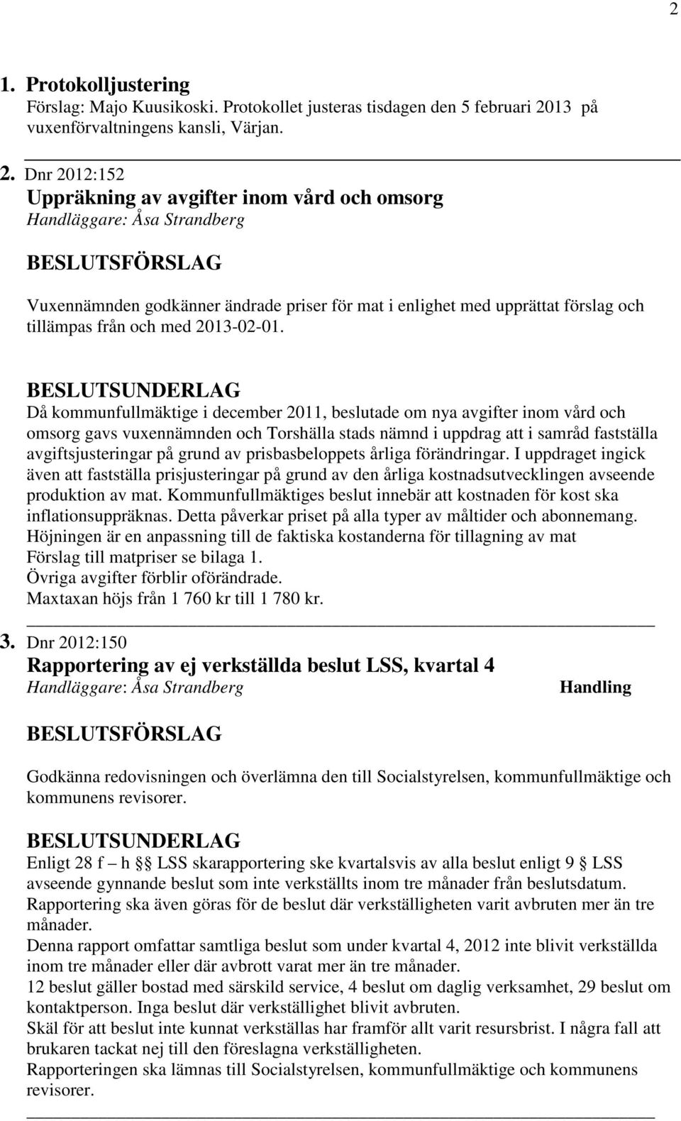 Dnr 2012:152 Uppräkning av avgifter inom vård och omsorg Vuxennämnden godkänner ändrade priser för mat i enlighet med upprättat förslag och tillämpas från och med 2013-02-01.