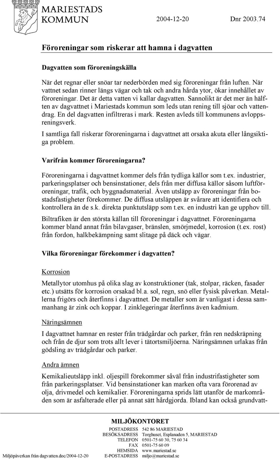 Sannolikt är det mer än hälften av dagvattnet i Mariestads kommun som leds utan rening till sjöar och vattendrag. En del dagvatten infiltreras i mark. Resten avleds till kommunens avloppsreningsverk.
