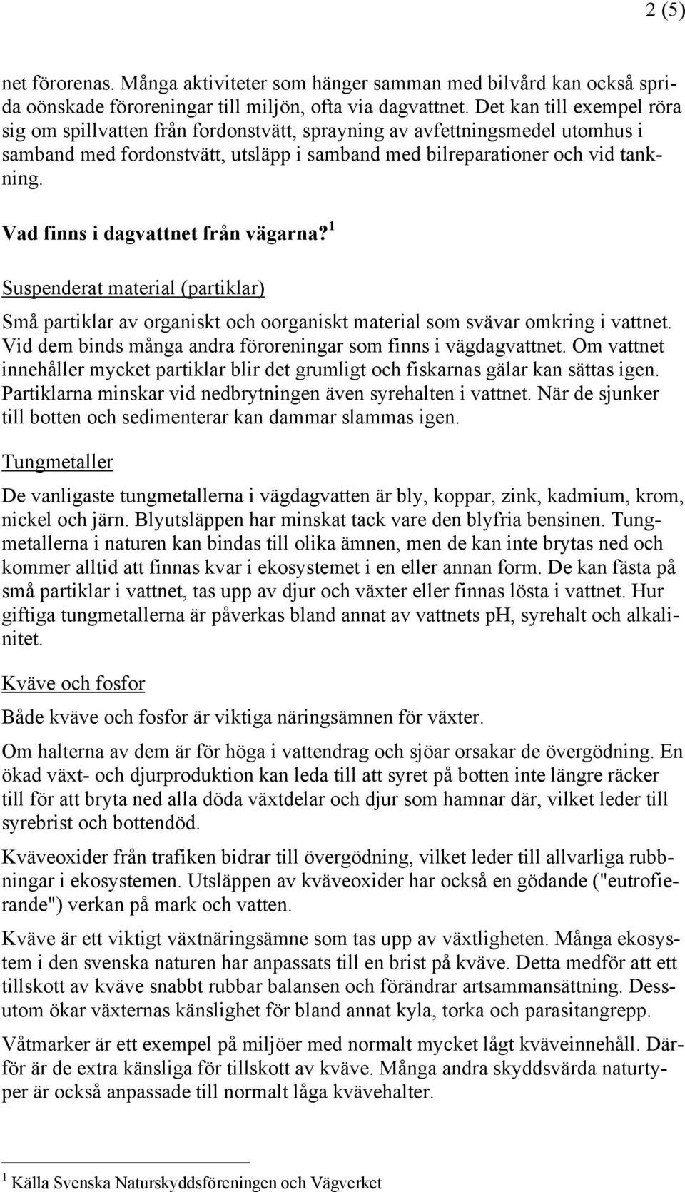 Vad finns i dagvattnet från vägarna? 1 Suspenderat material (partiklar) Små partiklar av organiskt och oorganiskt material som svävar omkring i vattnet.