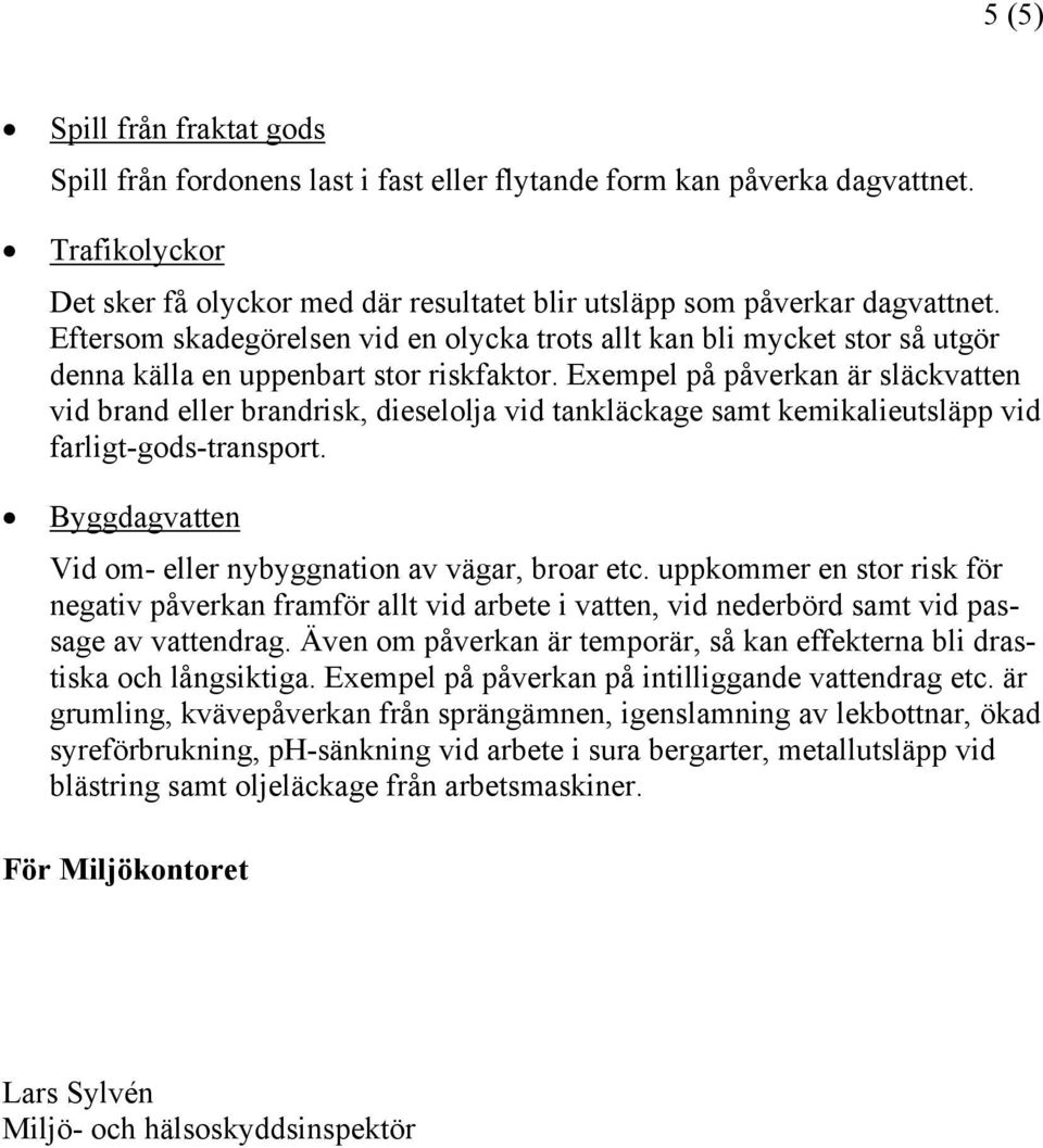 Exempel på påverkan är släckvatten vid brand eller brandrisk, dieselolja vid tankläckage samt kemikalieutsläpp vid farligt-gods-transport. Byggdagvatten Vid om- eller nybyggnation av vägar, broar etc.