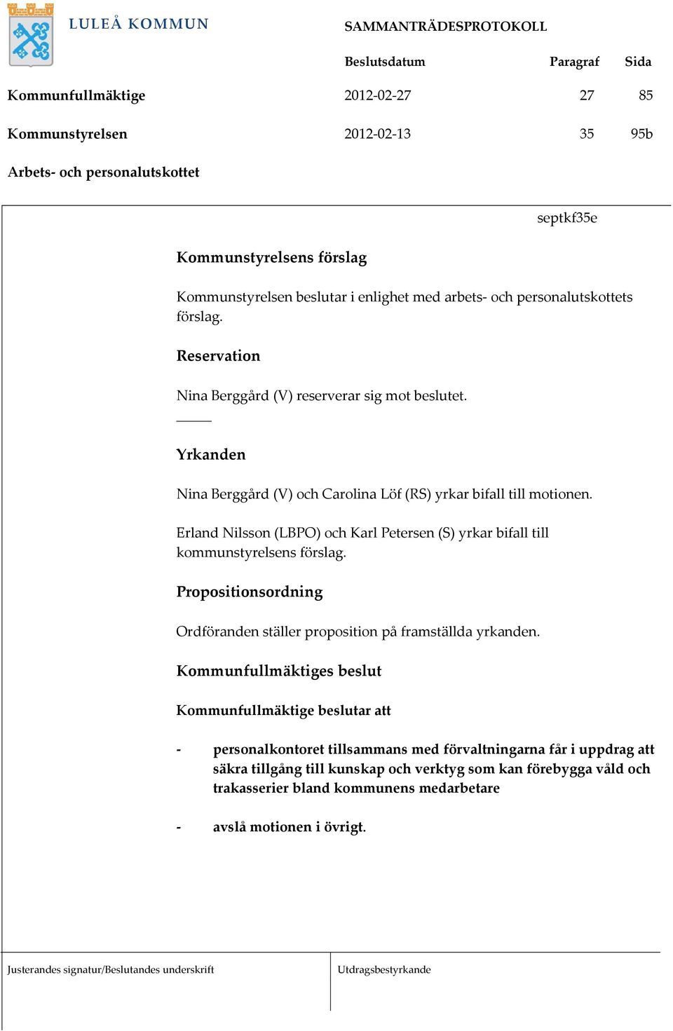 Erland Nilsson (LBPO) och Karl Petersen (S) yrkar bifall till kommunstyrelsens förslag. Propositionsordning Ordföranden ställer proposition på framställda yrkanden.