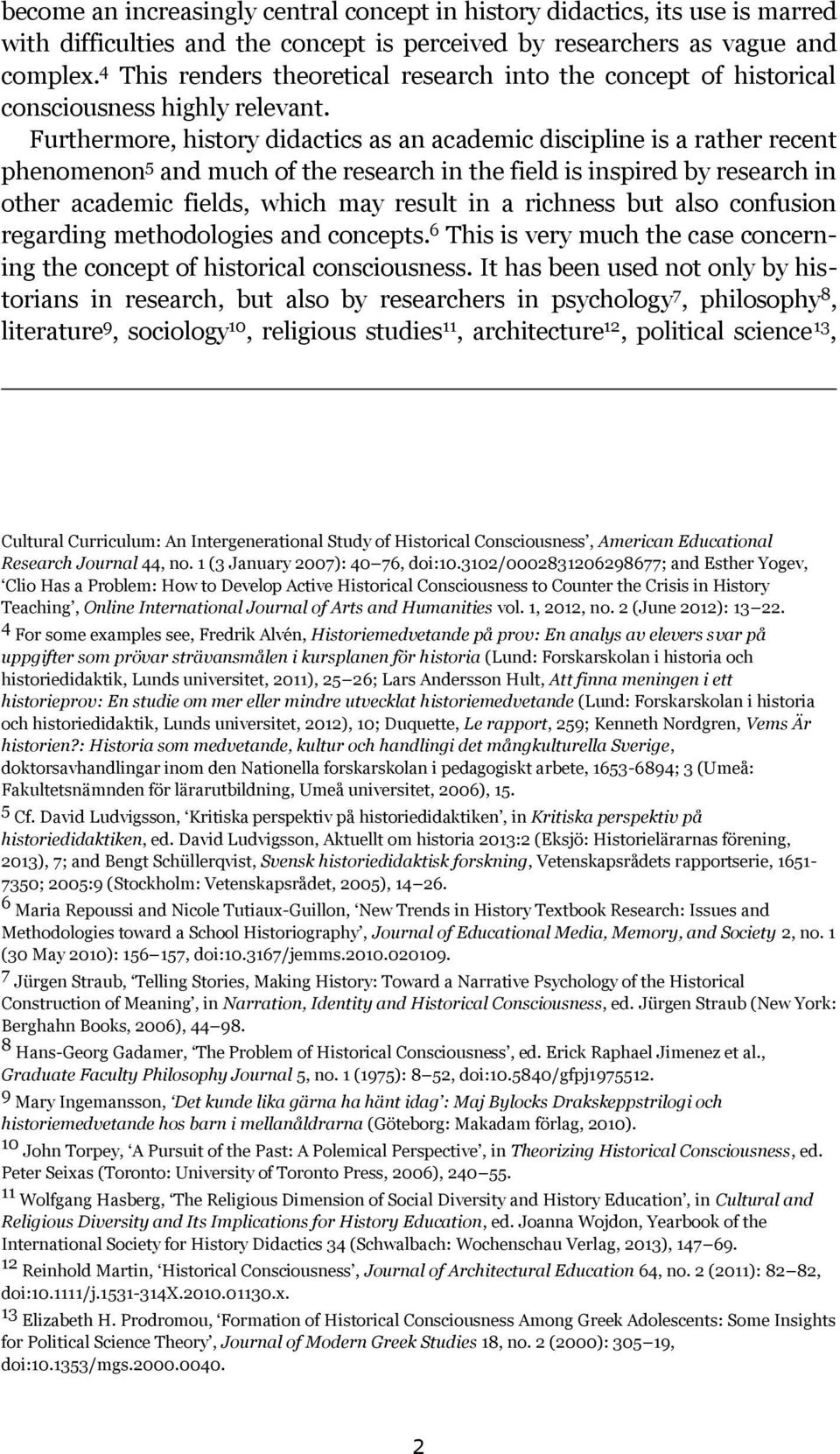 Furthermore, history didactics as an academic discipline is a rather recent phenomenon 5 and much of the research in the field is inspired by research in other academic fields, which may result in a