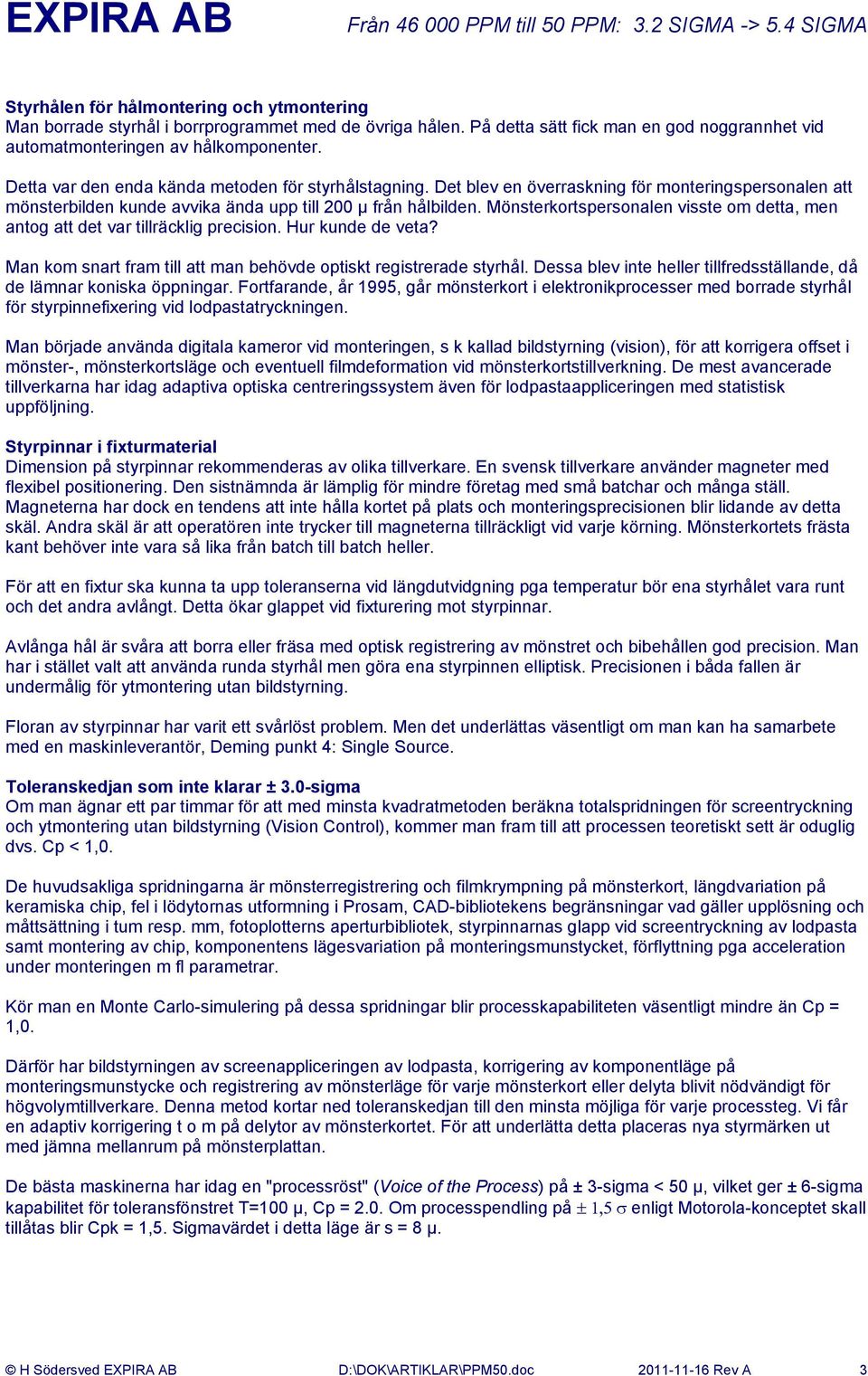 Mönsterkortspersonalen visste om detta, men antog att det var tillräcklig precision. Hur kunde de veta? Man kom snart fram till att man behövde optiskt registrerade styrhål.