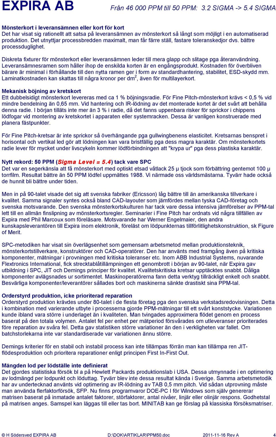 Diskreta fixturer för mönsterkort eller leveransämnen leder till mera glapp och slitage pga återanvändning. Leveransämnesramen som håller ihop de enskilda korten är en engångsprodukt.