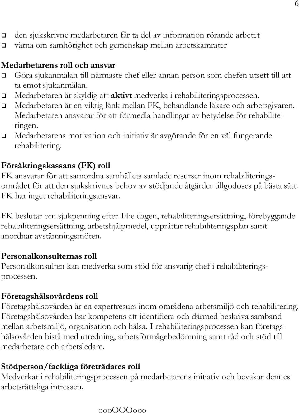 Medarbetaren är en viktig länk mellan FK, behandlande läkare och arbetsgivaren. Medarbetaren ansvarar för att förmedla handlingar av betydelse för rehabiliteringen.