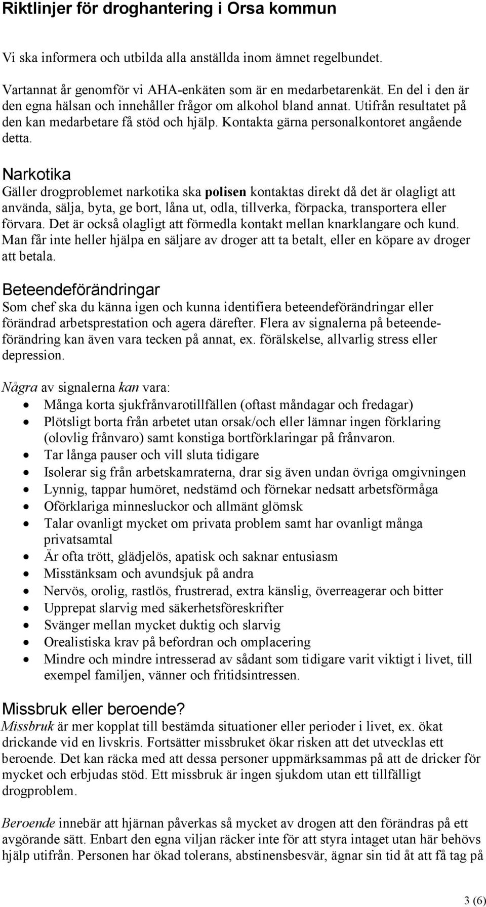 Narkotika Gäller drogproblemet narkotika ska polisen kontaktas direkt då det är olagligt att använda, sälja, byta, ge bort, låna ut, odla, tillverka, förpacka, transportera eller förvara.