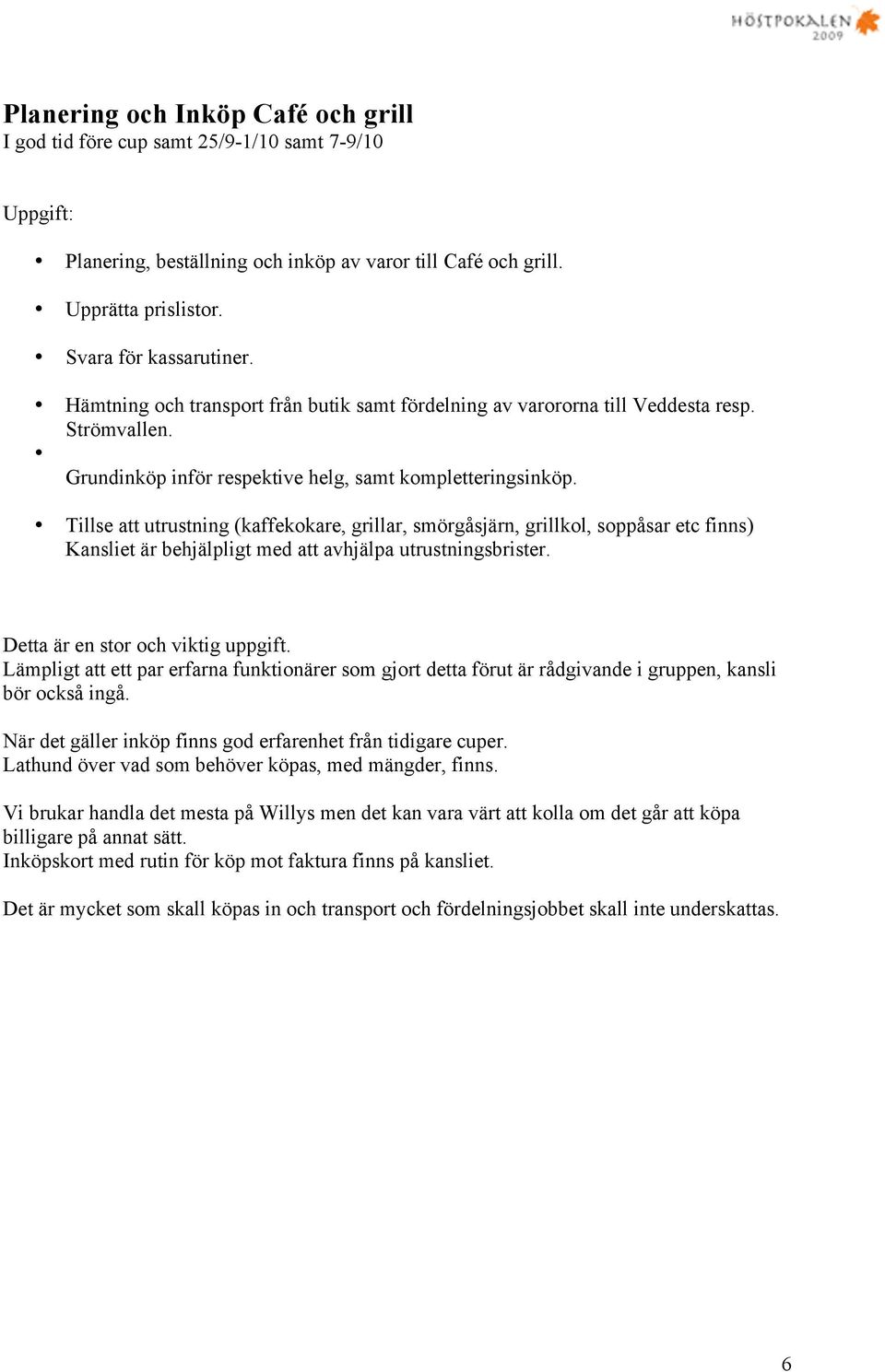 Tillse att utrustning (kaffekokare, grillar, smörgåsjärn, grillkol, soppåsar etc finns) Kansliet är behjälpligt med att avhjälpa utrustningsbrister. Detta är en stor och viktig uppgift.