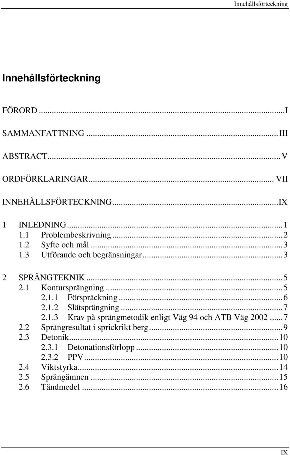 1 Kontursprängning...5 2.1.1 Förspräckning...6 2.1.2 Slätsprängning...7 2.1.3 Krav på sprängmetodik enligt Väg 94 och ATB Väg 2002...7 2.2 Sprängresultat i sprickrikt berg.