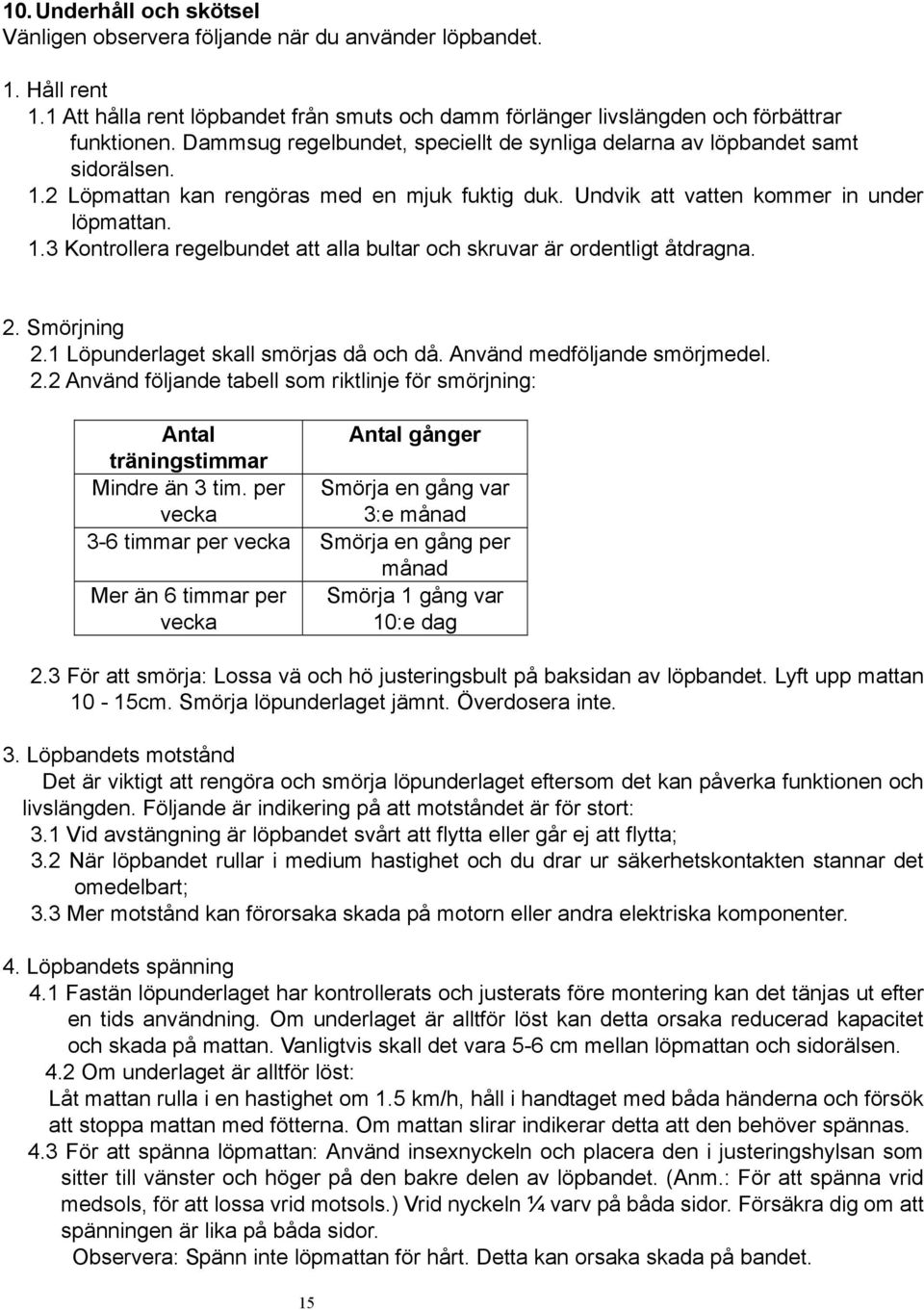 .3 Kontrollera regelbundet att alla bultar och skruvar är ordentligt åtdragna. 2. Smörjning 2. Löpunderlaget skall smörjas då och då. Använd medföljande smörjmedel. 2.2 Använd följande tabell som riktlinje för smörjning: Antal Antal gånger träningstimmar Mindre än 3 tim.