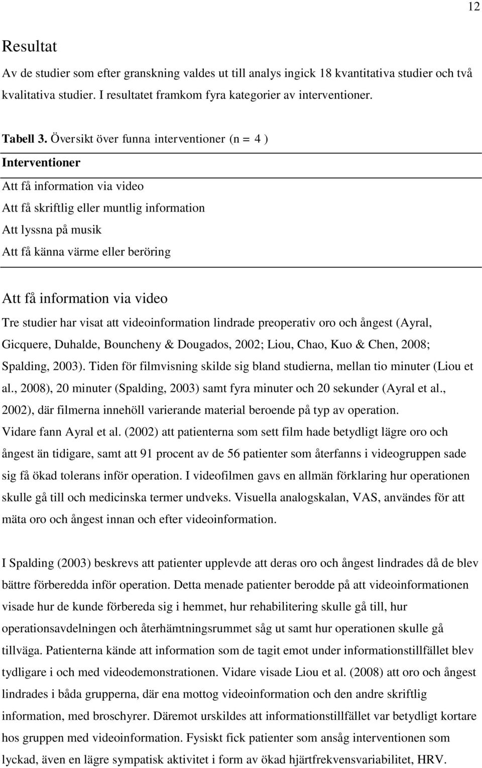 information via video Tre studier har visat att videoinformation lindrade preoperativ oro och ångest (Ayral, Gicquere, Duhalde, Bouncheny & Dougados, 2002; Liou, Chao, Kuo & Chen, 2008; Spalding,