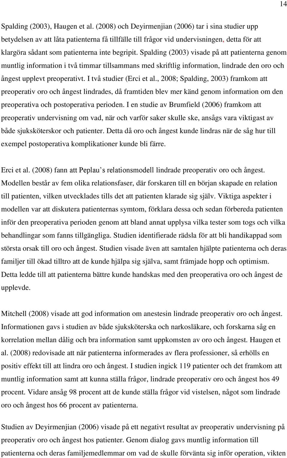 Spalding (2003) visade på att patienterna genom muntlig information i två timmar tillsammans med skriftlig information, lindrade den oro och ångest upplevt preoperativt. I två studier (Erci et al.