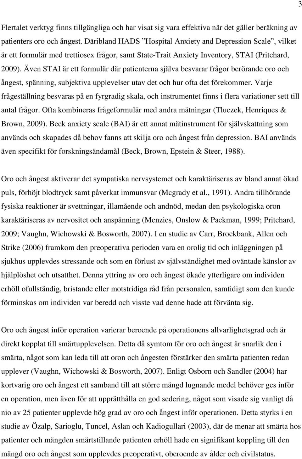 Även STAI är ett formulär där patienterna själva besvarar frågor berörande oro och ångest, spänning, subjektiva upplevelser utav det och hur ofta det förekommer.