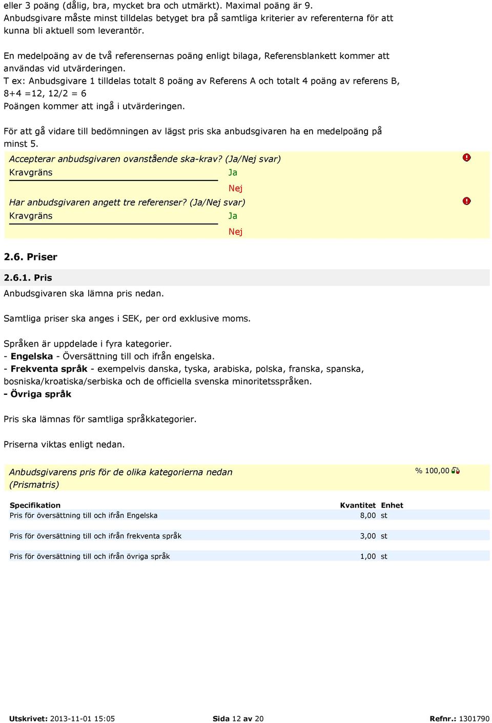 T ex: Anbudsgivare 1 tilldelas totalt 8 poäng av Referens A och totalt 4 poäng av referens B, 8+4 =12, 12/2 = 6 Poängen kommer att ingå i utvärderingen.