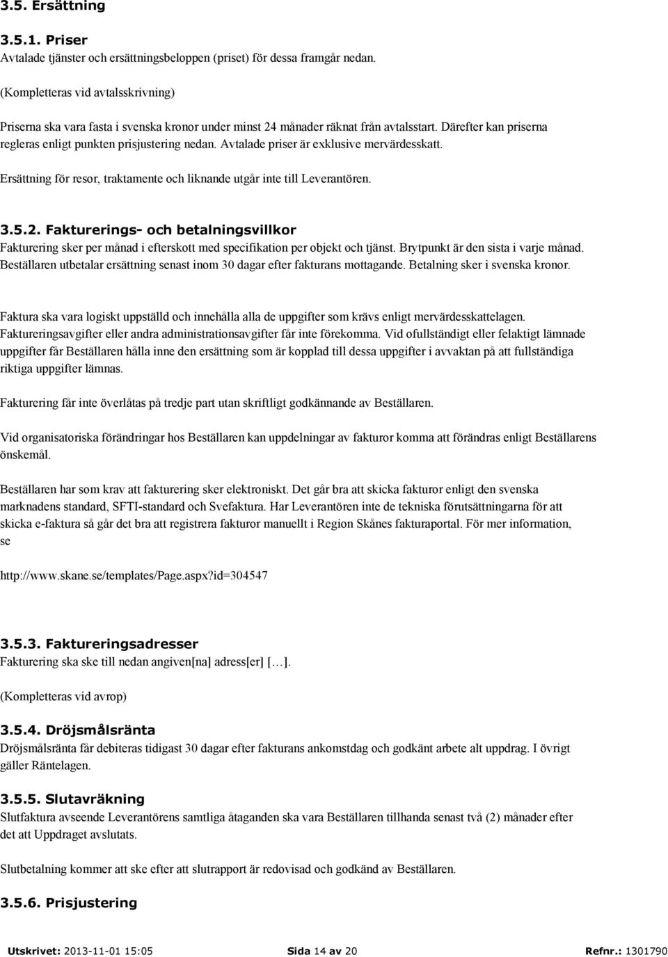 Avtalade priser är exklusive mervärdesskatt. Ersättning för resor, traktamente och liknande utgår inte till Leverantören. 3.5.2.