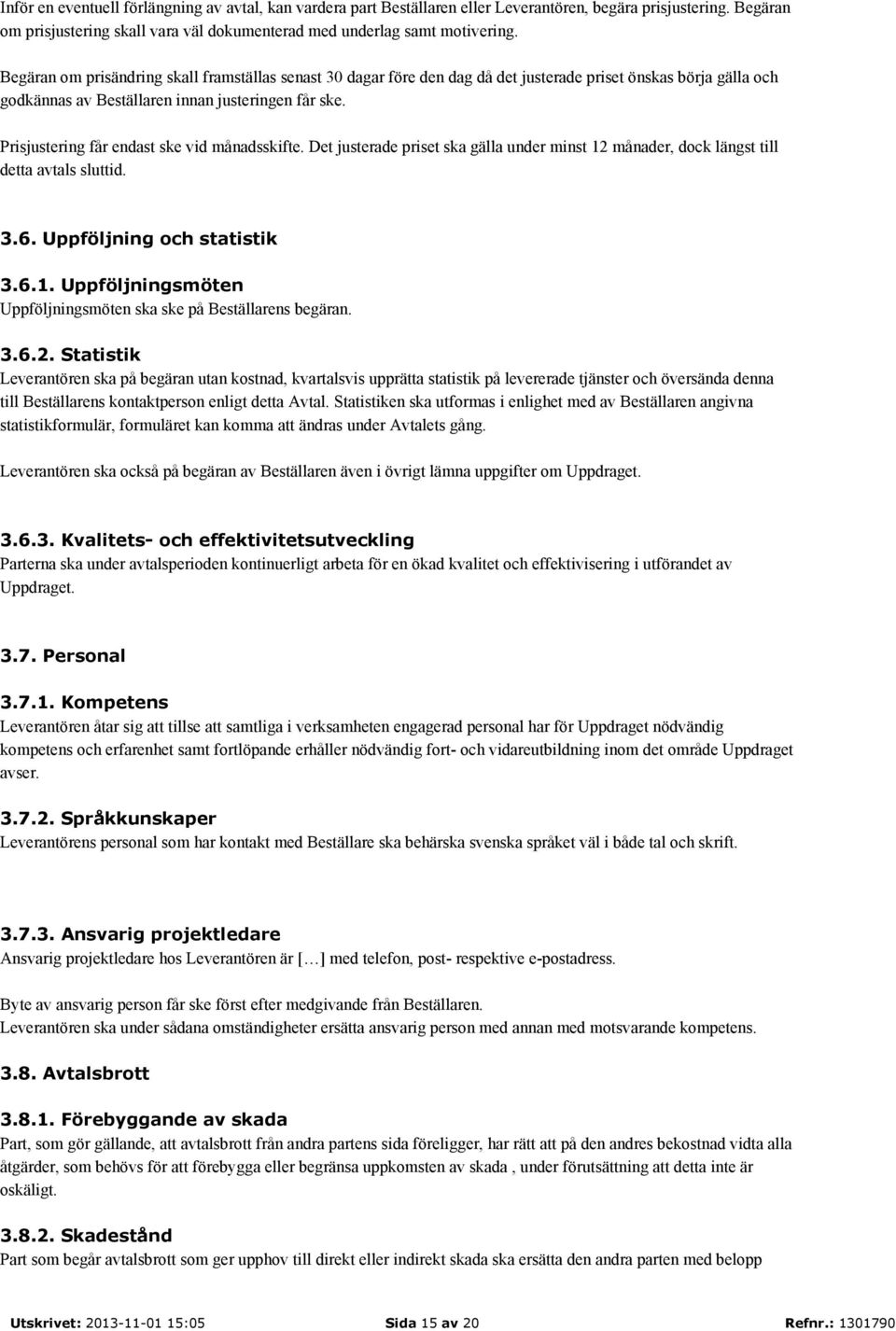 Prisjustering får endast ske vid månadsskifte. Det justerade priset ska gälla under minst 12 månader, dock längst till detta avtals sluttid. 3.6. Uppföljning och statistik 3.6.1. Uppföljningsmöten Uppföljningsmöten ska ske på Beställarens begäran.