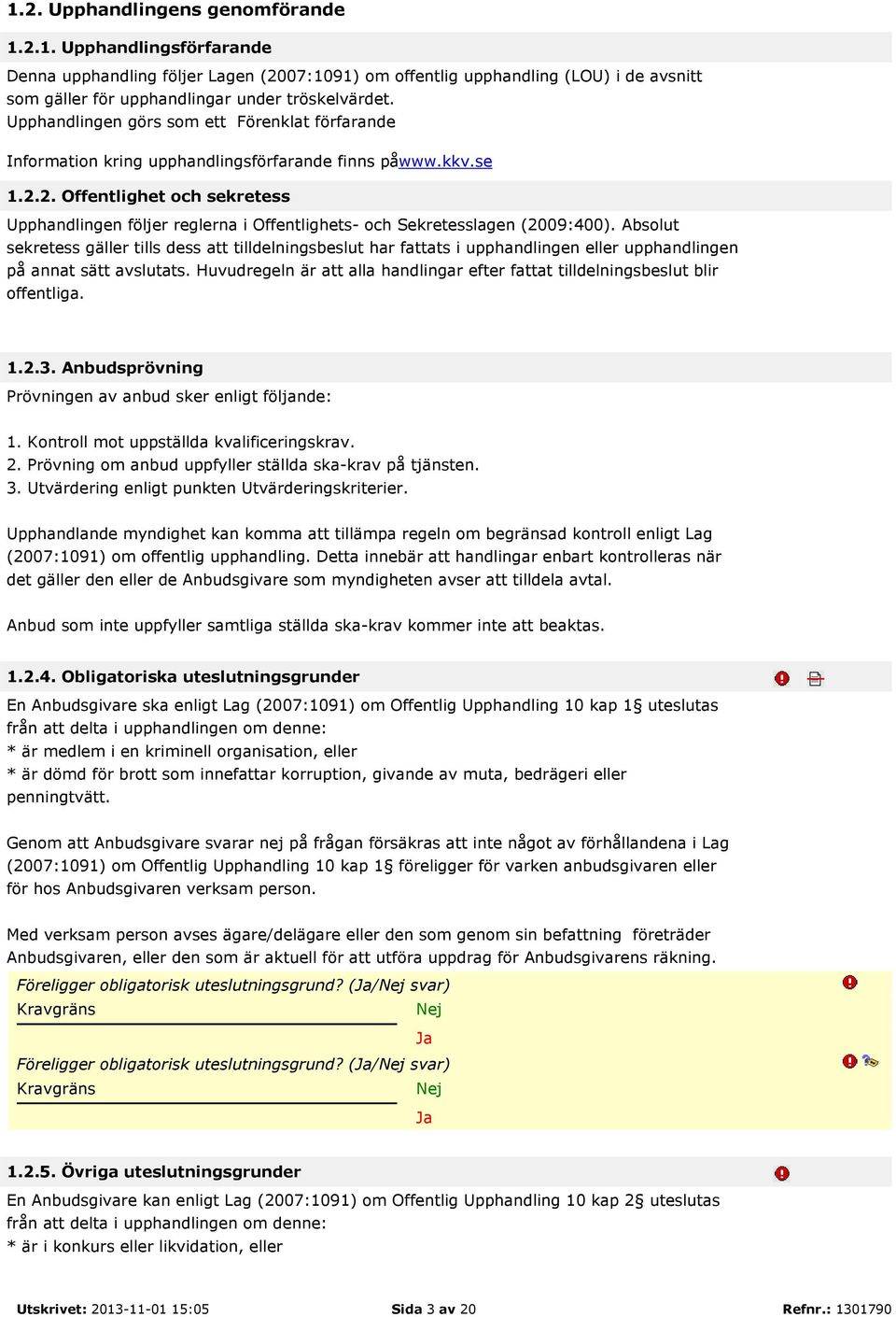 2. Offentlighet och sekretess Upphandlingen följer reglerna i Offentlighets- och Sekretesslagen (2009:400).