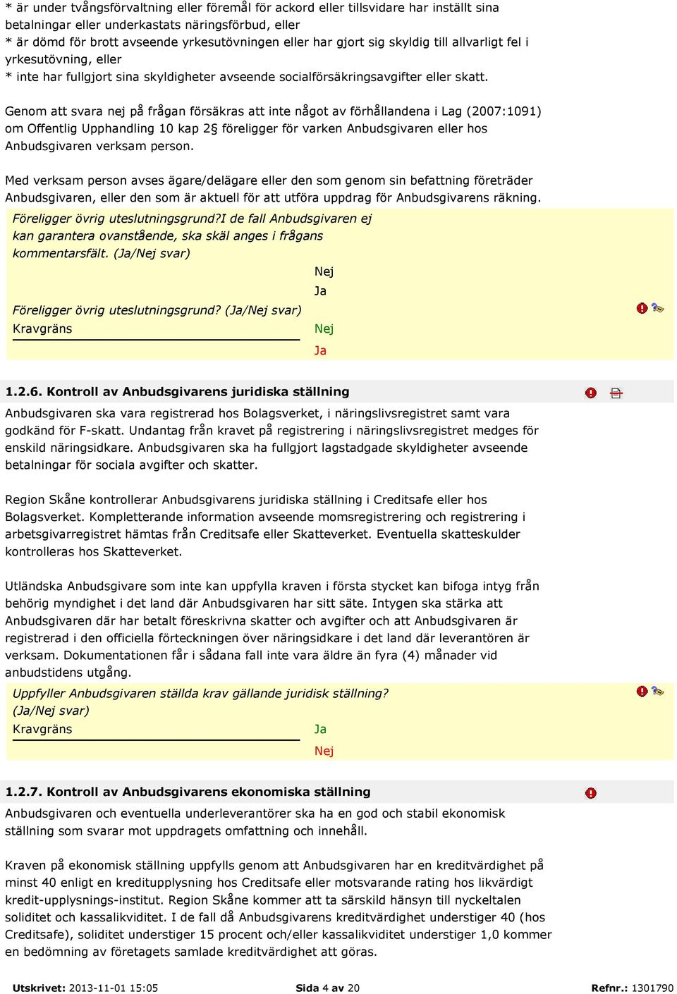 Genom att svara nej på frågan försäkras att inte något av förhållandena i Lag (2007:1091) om Offentlig Upphandling 10 kap 2 föreligger för varken Anbudsgivaren eller hos Anbudsgivaren verksam person.