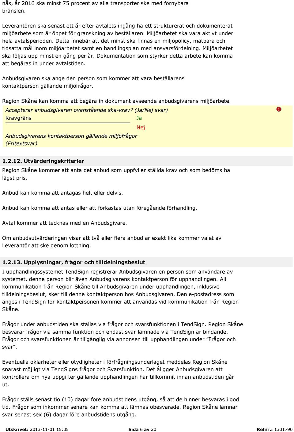 Miljöarbetet ska vara aktivt under hela avtalsperioden. Detta innebär att det minst ska finnas en miljöpolicy, mätbara och tidsatta mål inom miljöarbetet samt en handlingsplan med ansvarsfördelning.