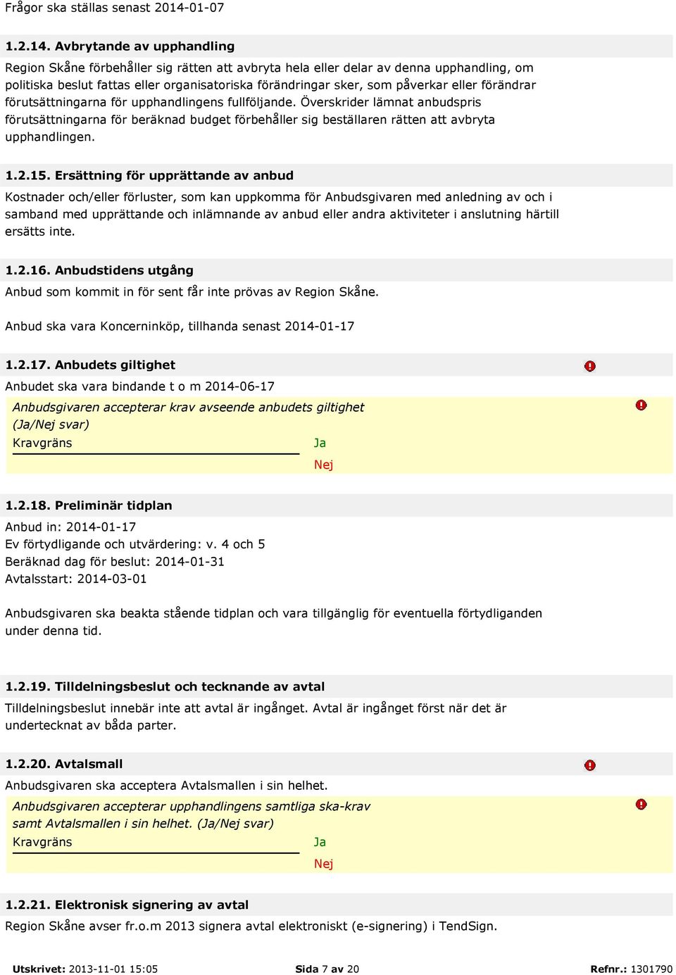 Avbrytande av upphandling Region Skåne förbehåller sig rätten att avbryta hela eller delar av denna upphandling, om politiska beslut fattas eller organisatoriska förändringar sker, som påverkar eller