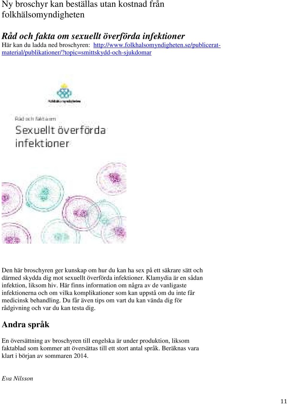 Klamydia är en sådan infektion, liksom hiv. Här finns information om några av de vanligaste infektionerna och om vilka komplikationer som kan uppstå om du inte får medicinsk behandling.