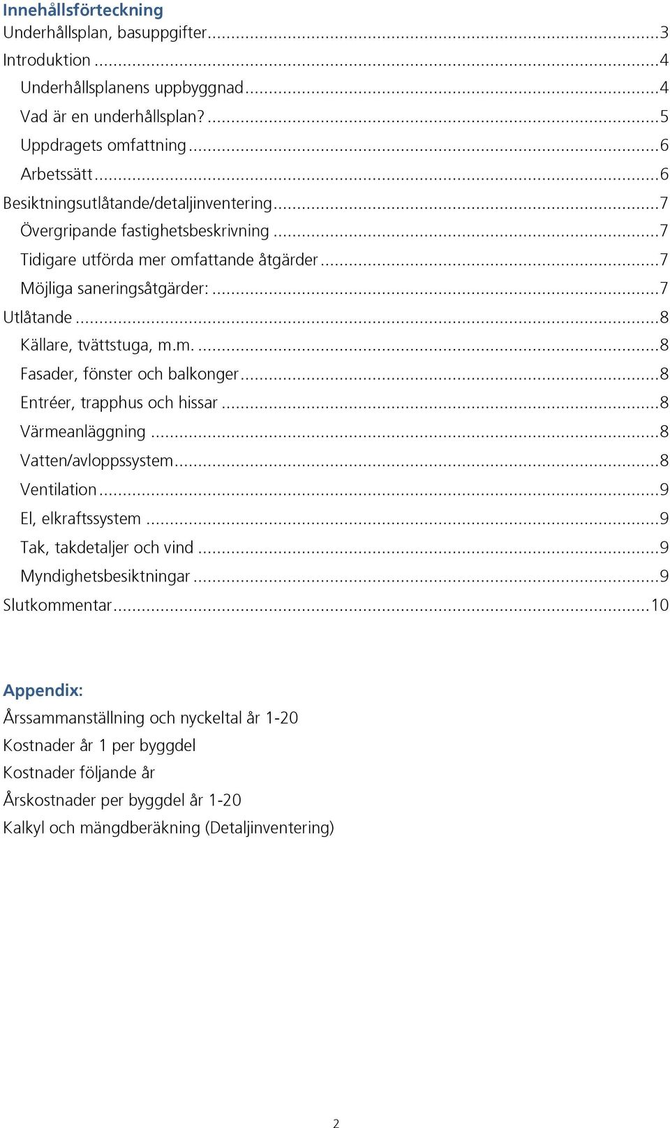 .. 8 Källare, tvättstuga, m.m.... 8 Fasader, fönster och balkonger... 8 Entréer, trapphus och hissar... 8 Värmeanläggning... 8 Vatten/avloppssystem... 8 Ventilation... 9 El, elkraftssystem.