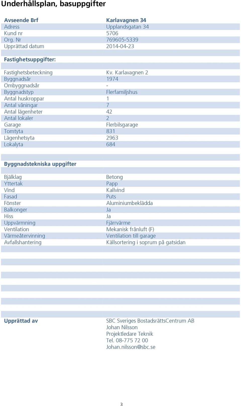 Lokalyta 684 Byggnadstekniska uppgifter Bjälklag Yttertak Vind Fasad Fönster Balkonger Hiss Uppvärmning Ventilation Värmeåtervinning Avfallshantering Betong Papp Kallvind Puts Aluminiumbeklädda Ja Ja