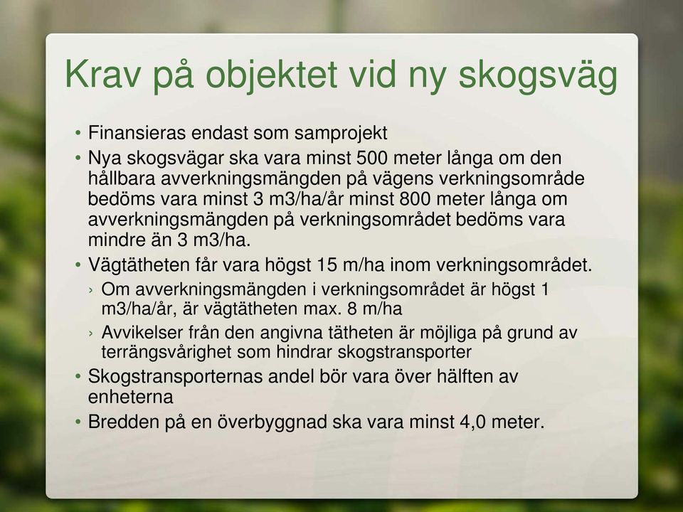 Vägtätheten får vara högst 15 m/ha inom verkningsområdet. Om avverkningsmängden i verkningsområdet är högst 1 m3/ha/år, är vägtätheten max.