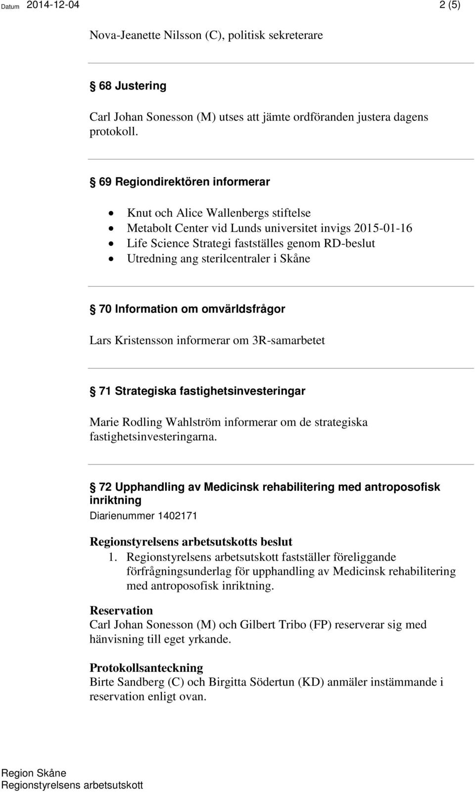 sterilcentraler i Skåne 70 Information om omvärldsfrågor Lars Kristensson informerar om 3R-samarbetet 71 Strategiska fastighetsinvesteringar Marie Rodling Wahlström informerar om de strategiska