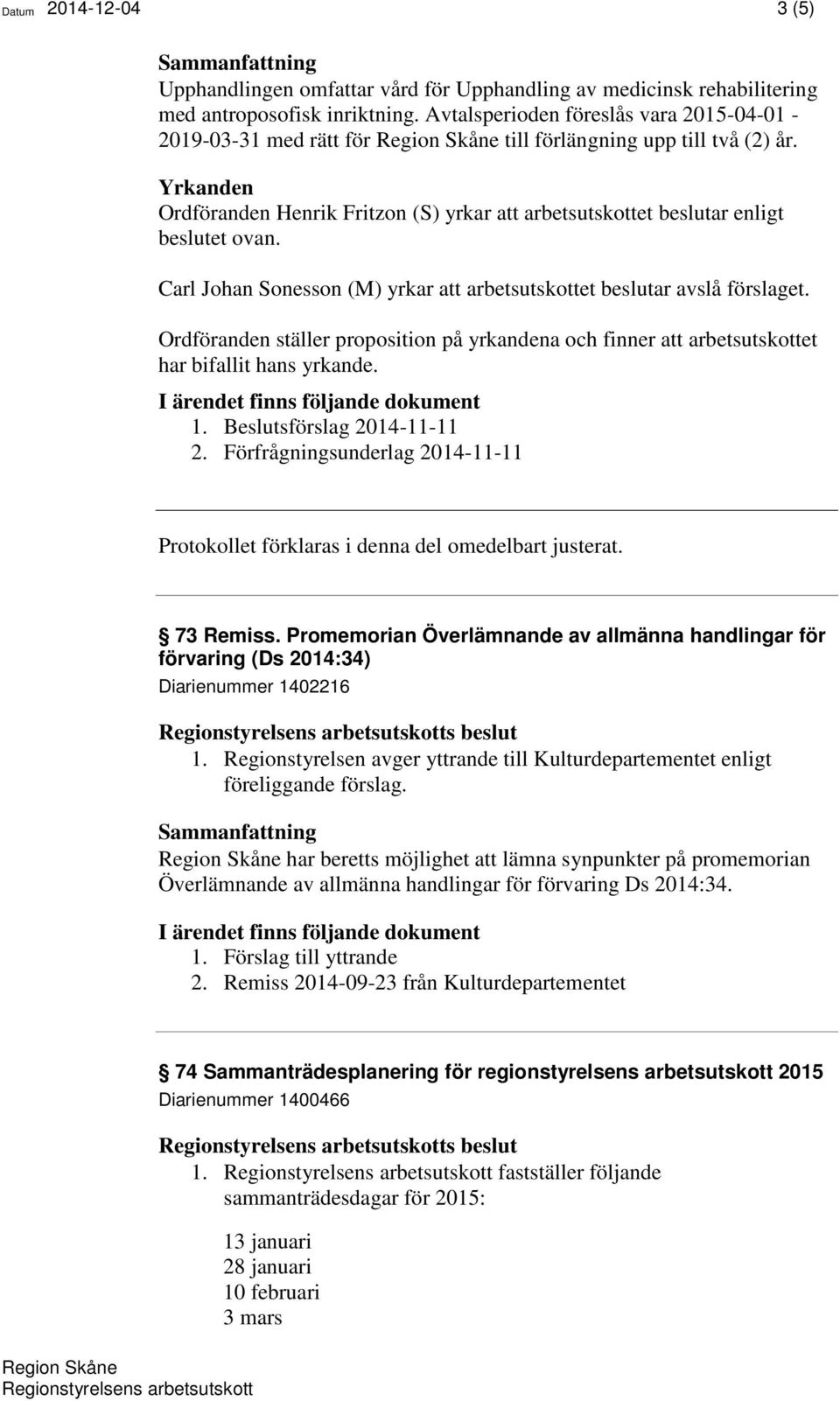 Carl Johan Sonesson (M) yrkar att arbetsutskottet beslutar avslå förslaget. Ordföranden ställer proposition på yrkandena och finner att arbetsutskottet har bifallit hans yrkande.