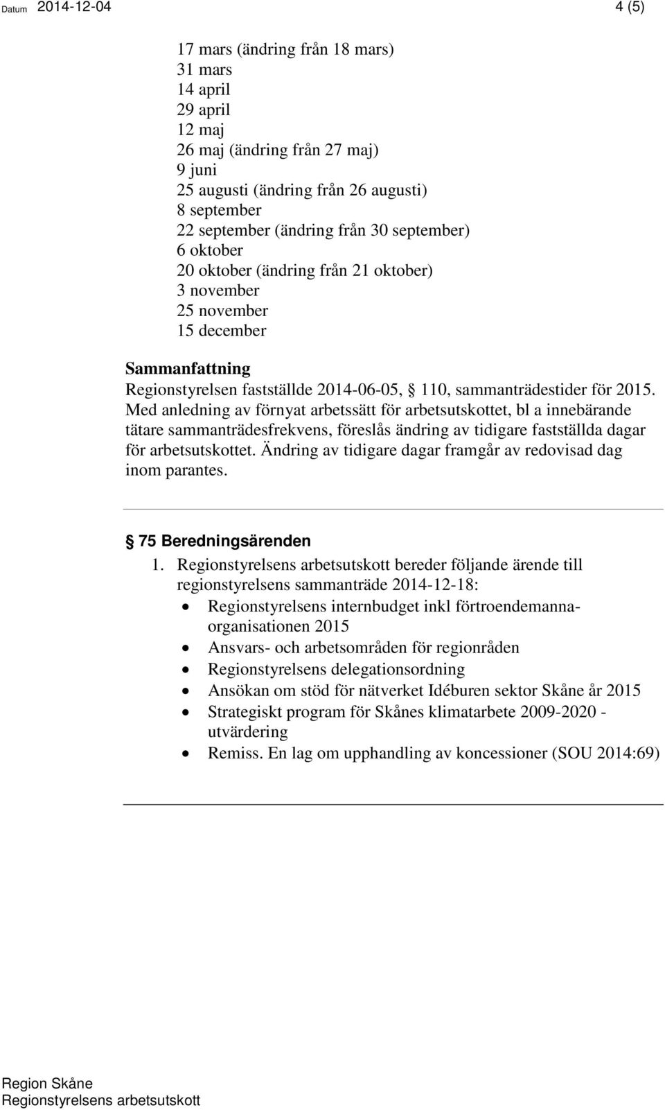 Med anledning av förnyat arbetssätt för arbetsutskottet, bl a innebärande tätare sammanträdesfrekvens, föreslås ändring av tidigare fastställda dagar för arbetsutskottet.