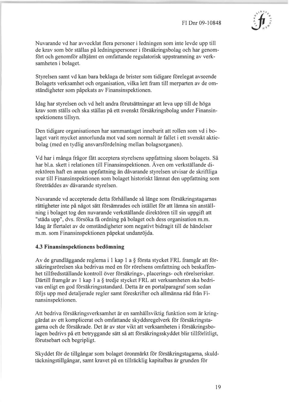 Styrelsen samt vd kan bara beklaga de brister som tidigare förelegat avseende Bolagets verksamhet och organisation, vilka lett fram till merparten av de omständigheter som påpekats av