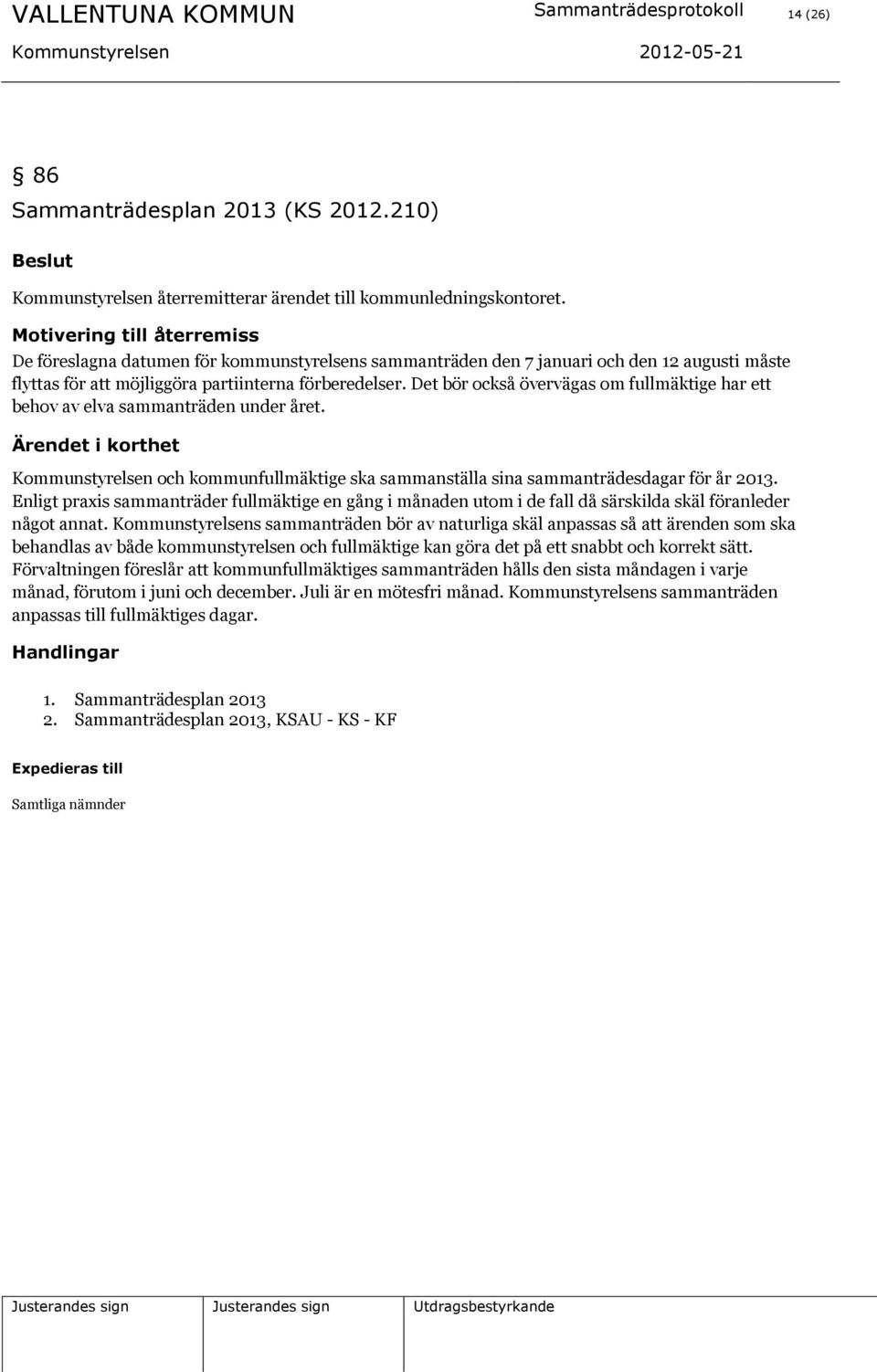 Det bör också övervägas om fullmäktige har ett behov av elva sammanträden under året. Kommunstyrelsen och kommunfullmäktige ska sammanställa sina sammanträdesdagar för år 2013.