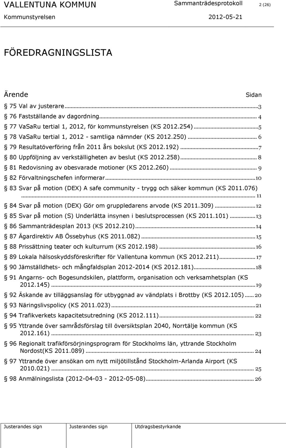 .. 8 81 Redovisning av obesvarade motioner (KS 2012.260)... 9 82 Förvaltningschefen informerar... 10 83 Svar på motion (DEX) A safe community - trygg och säker kommun (KS 2011.076).