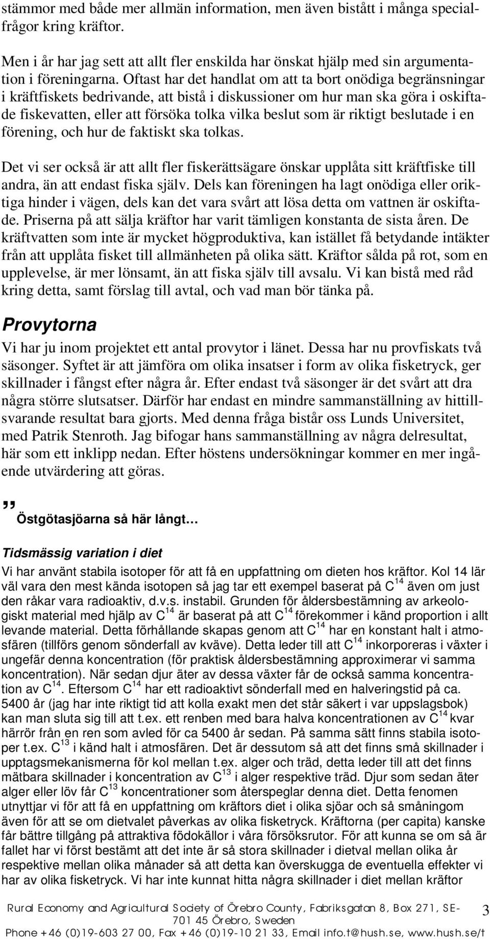 är riktigt beslutade i en förening, och hur de faktiskt ska tolkas. Det vi ser också är att allt fler fiskerättsägare önskar upplåta sitt kräftfiske till andra, än att endast fiska själv.