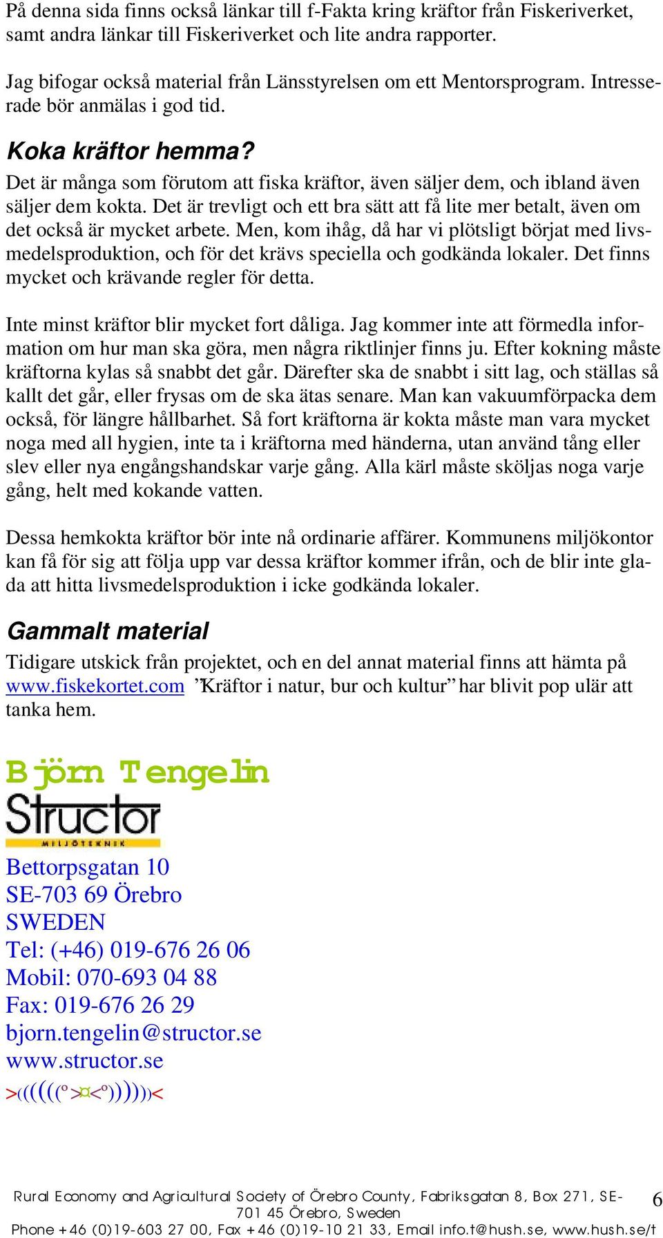 Det är många som förutom att fiska kräftor, även säljer dem, och ibland även säljer dem kokta. Det är trevligt och ett bra sätt att få lite mer betalt, även om det också är mycket arbete.